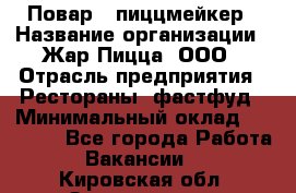 Повар - пиццмейкер › Название организации ­ Жар Пицца, ООО › Отрасль предприятия ­ Рестораны, фастфуд › Минимальный оклад ­ 22 000 - Все города Работа » Вакансии   . Кировская обл.,Захарищево п.